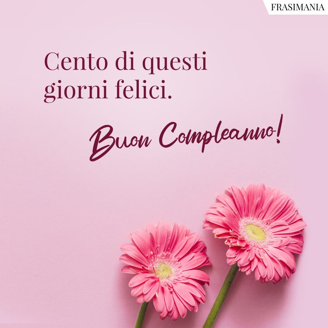 Cento di questi giorni felici. Buon Compleanno!