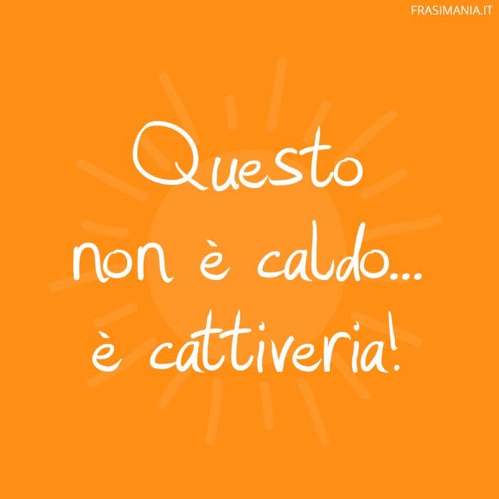 Questo non è caldo… è cattiveria!