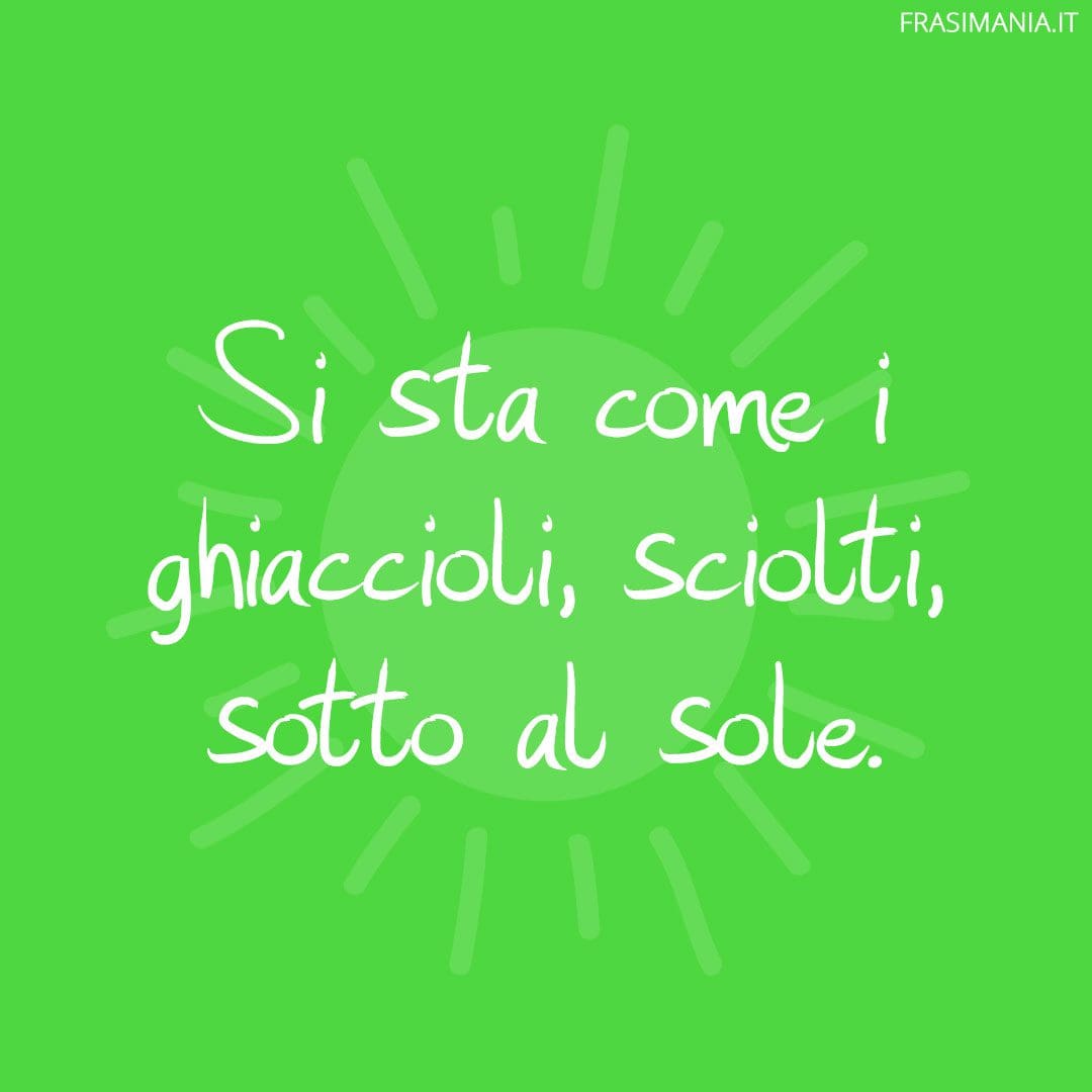 Si sta come i ghiaccioli, sciolti, sotto al sole.