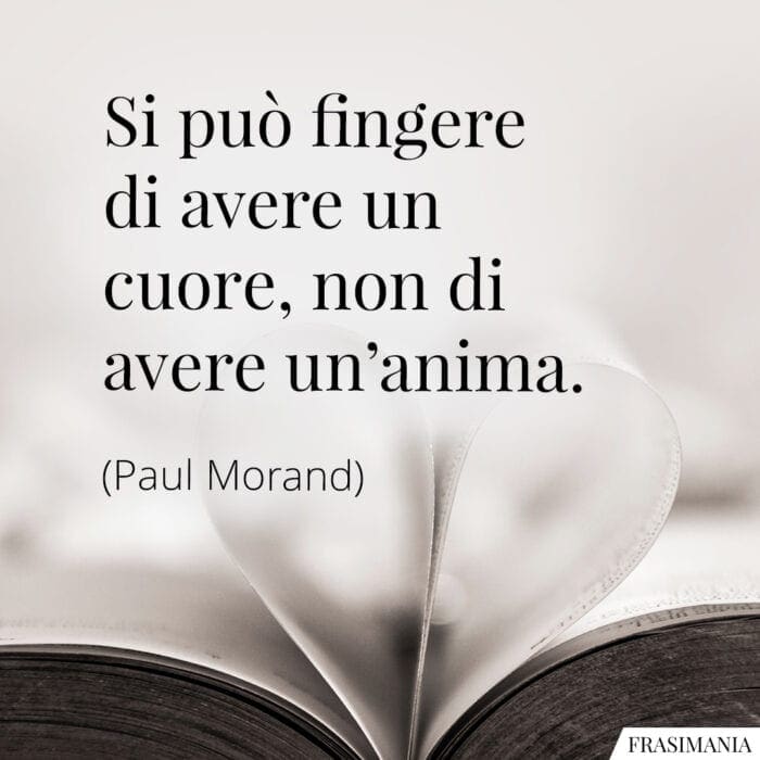 Si può fingere di avere un cuore, non di avere un’anima.