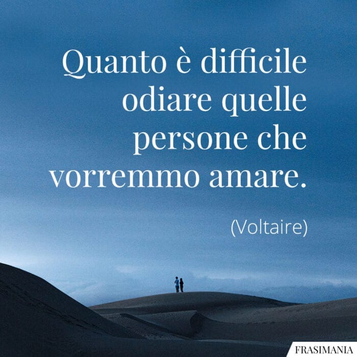 Quanto è difficile odiare quelle persone che vorremmo amare.