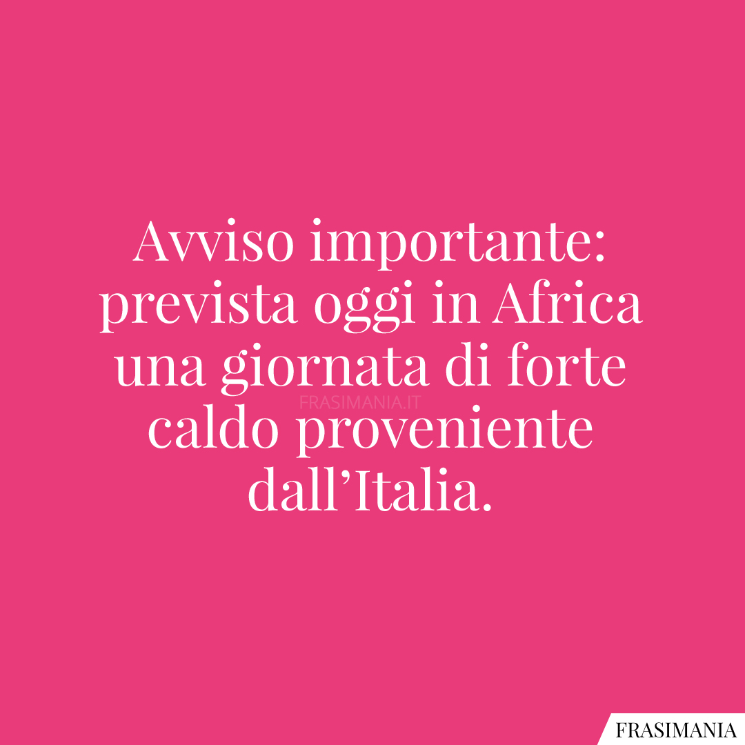Avviso importante: prevista oggi in Africa una giornata di forte caldo proveniente dall’Italia.
