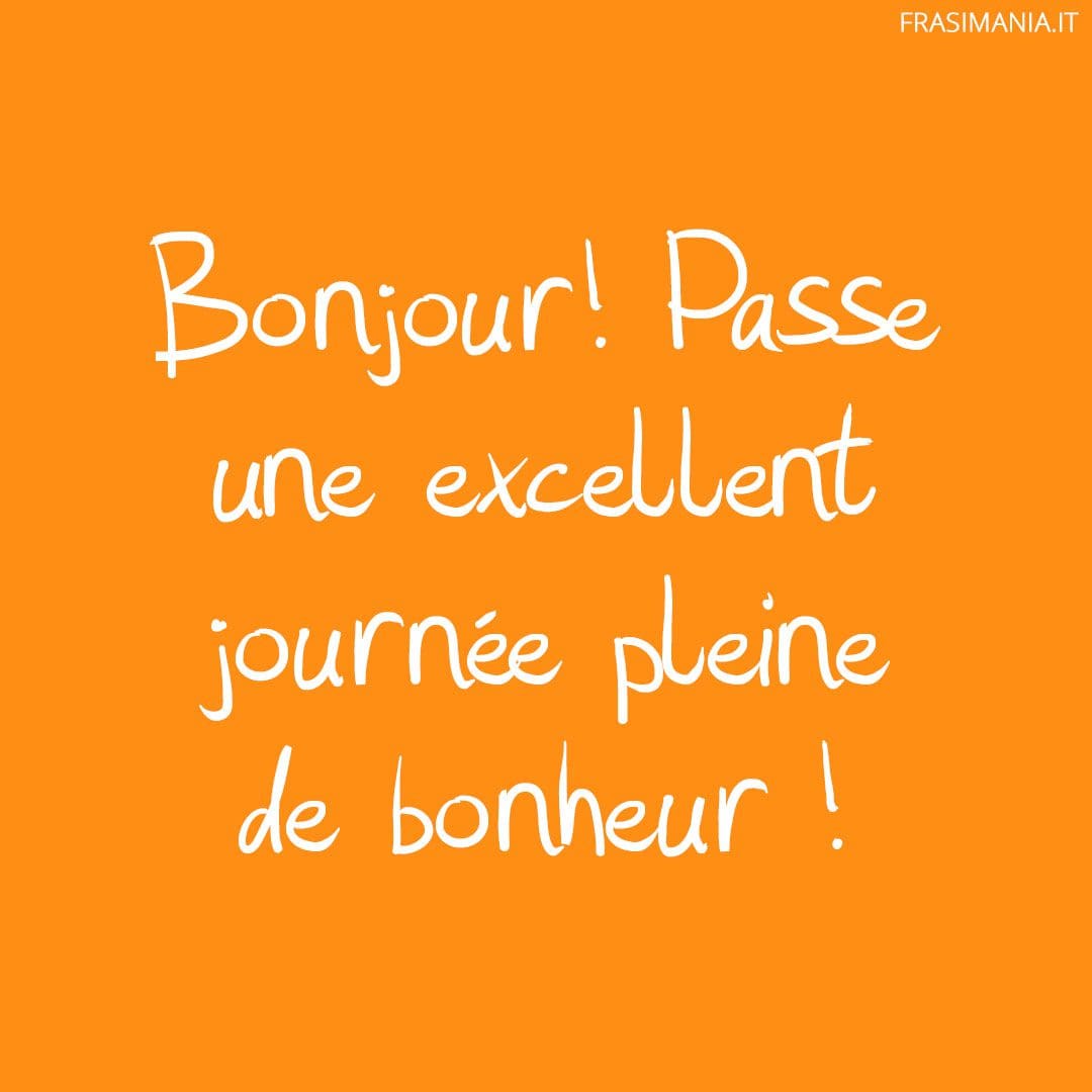 Bonjour ! Passe une excellent journée pleine de bonheur !