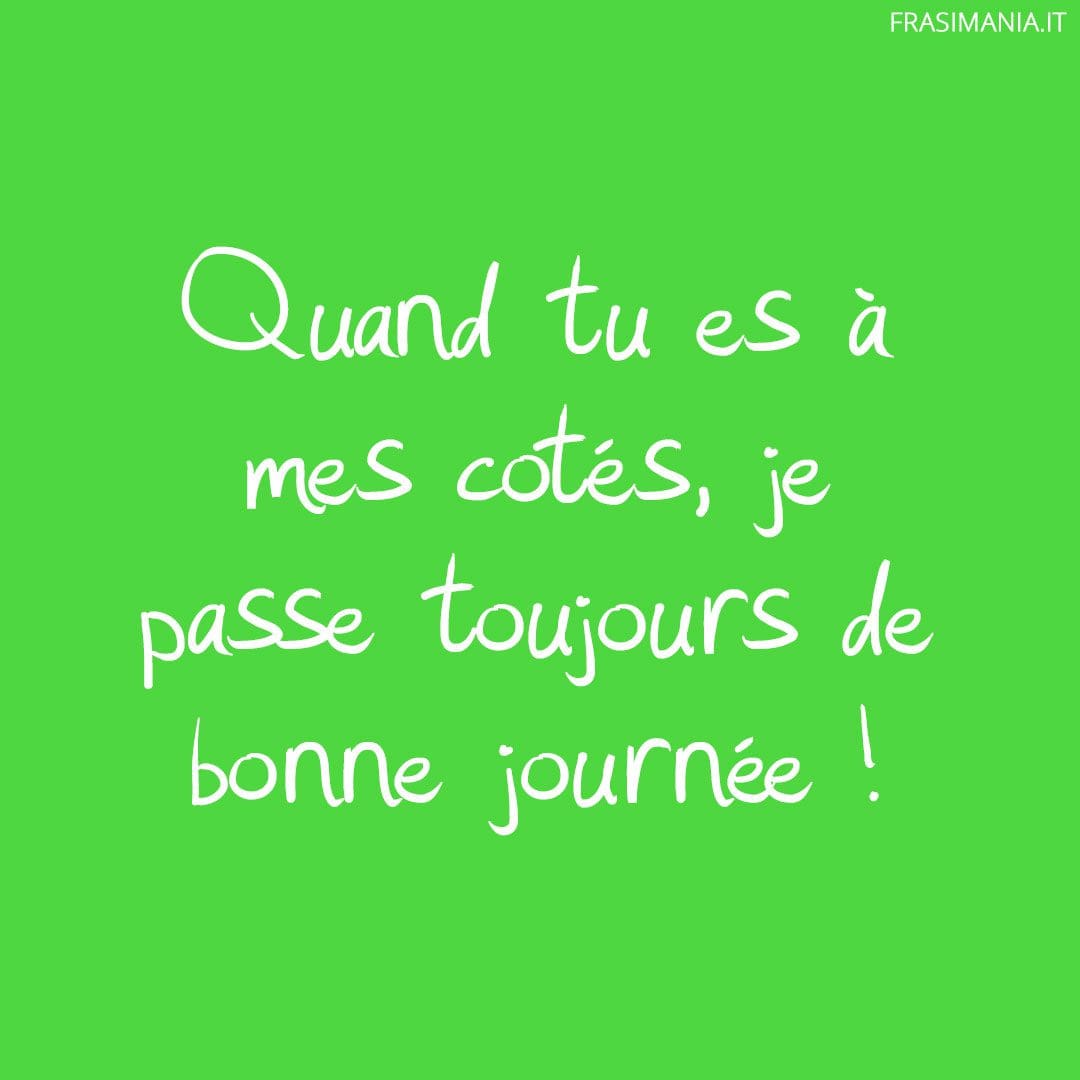 Quand tu es à mes cotés, je passe toujours de bonne journée !