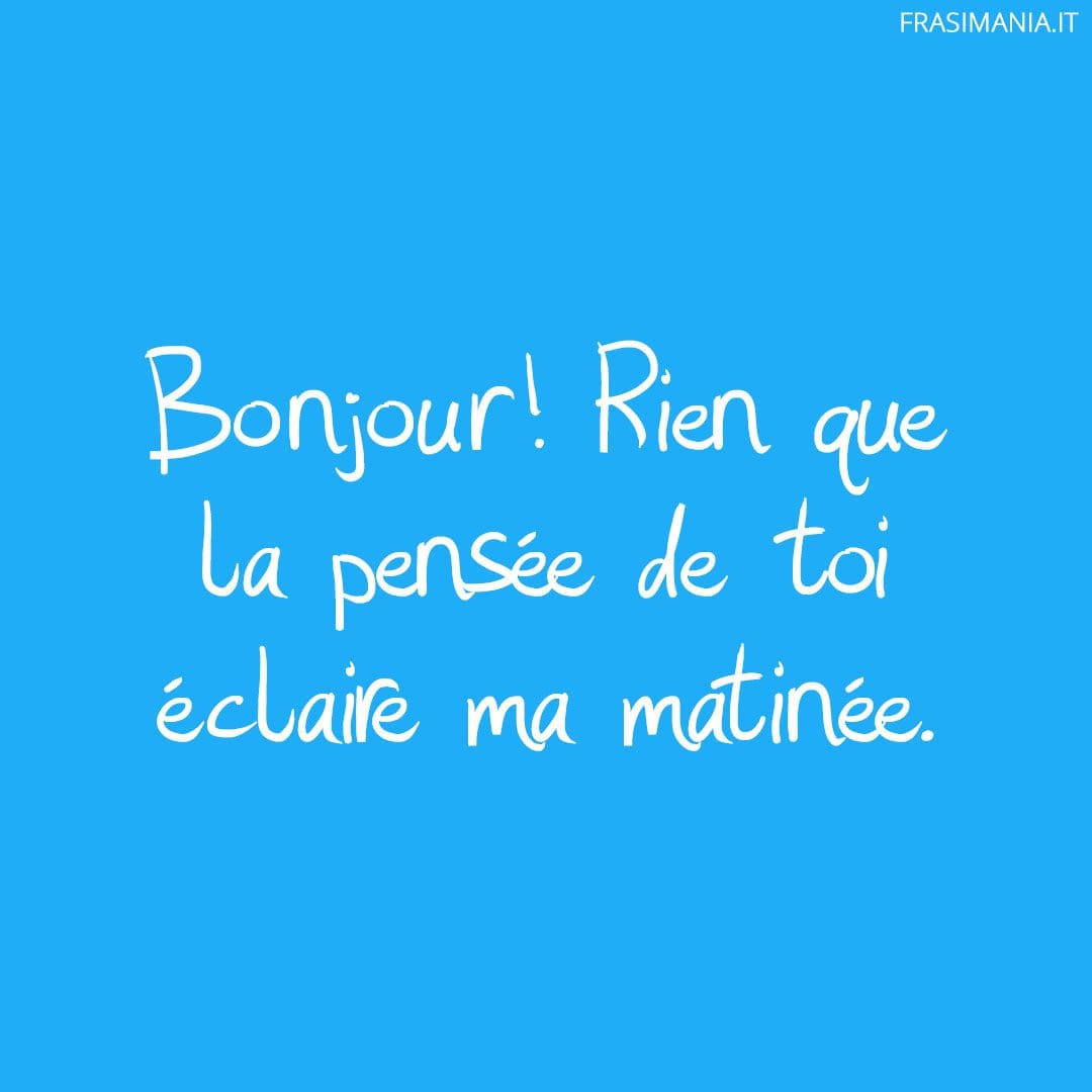 Bonjour! Rien que la pensée de toi éclaire ma matinée.