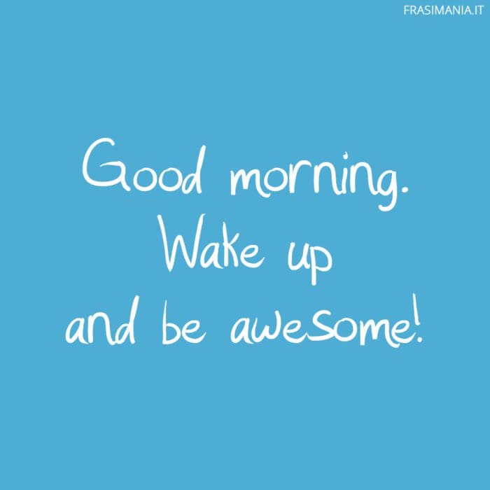 Good morning. Wake up and be awesome!