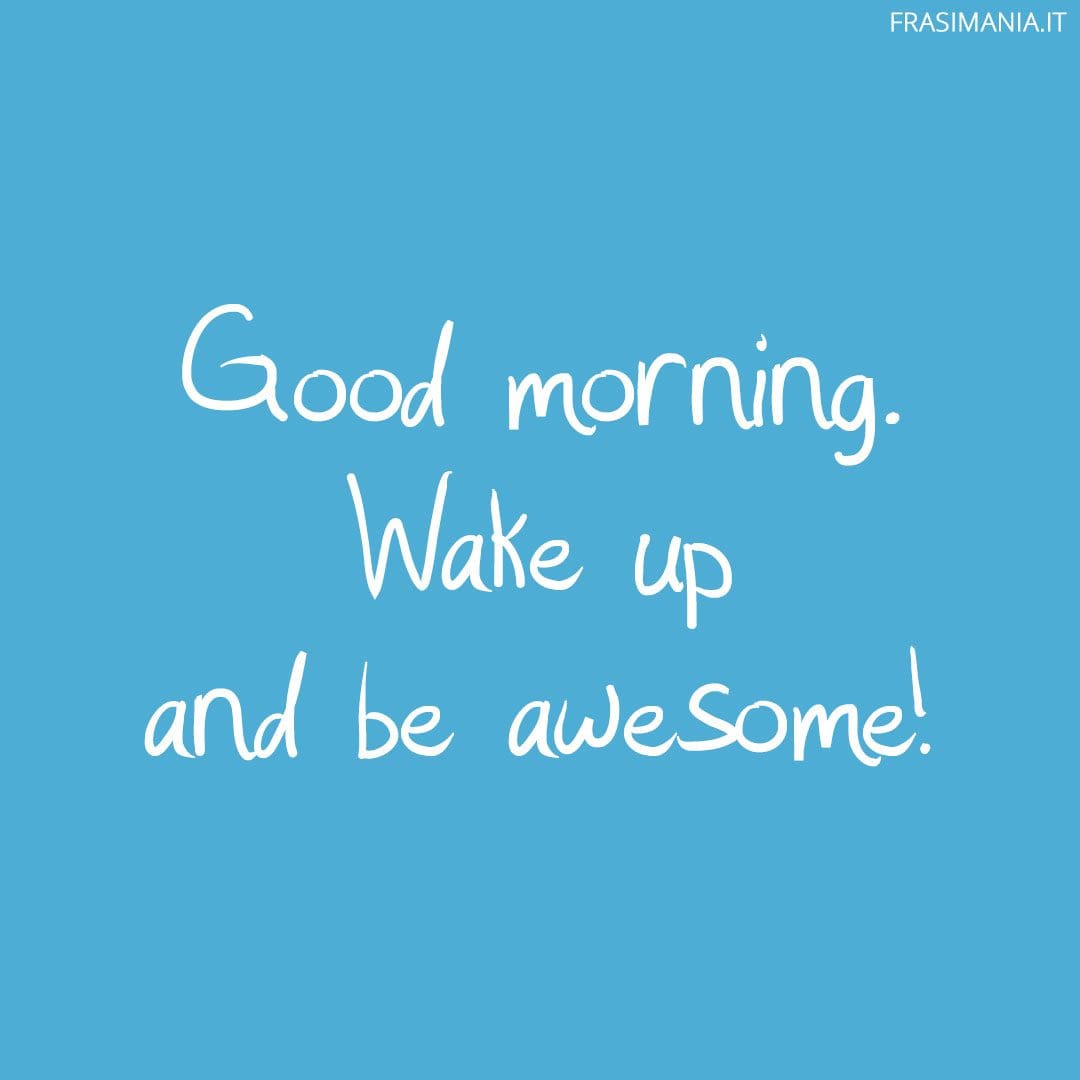 Good morning. Wake up and be awesome!