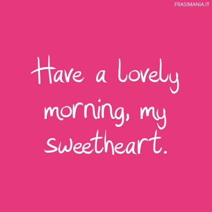 Have a lovely morning, my sweetheart.