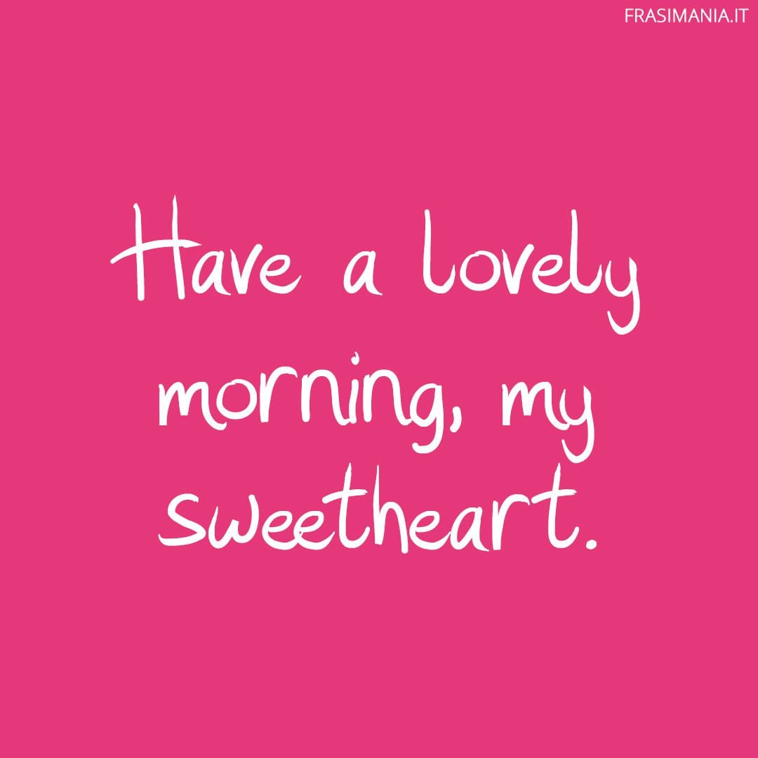 Have a lovely morning, my sweetheart.