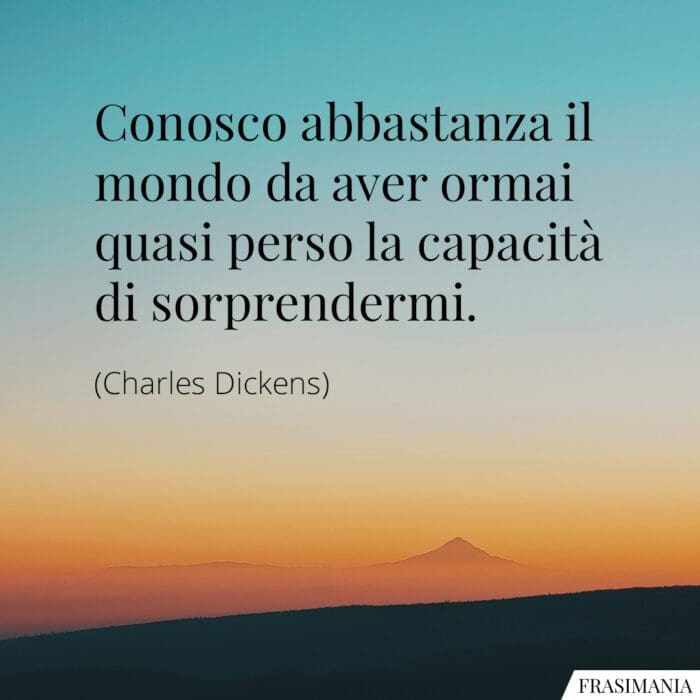 Conosco abbastanza il mondo da aver ormai quasi perso la capacità di sorprendermi.