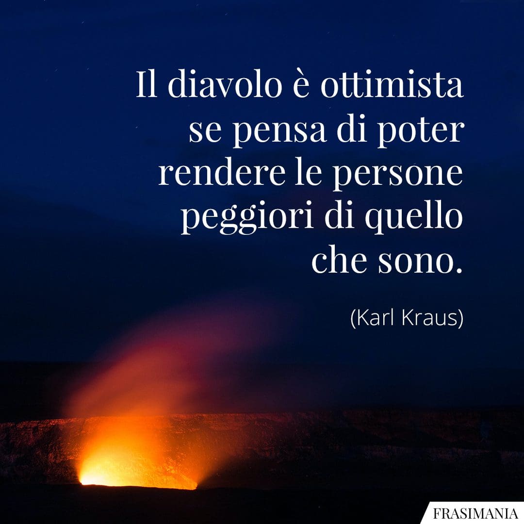 Il diavolo è ottimista se pensa di poter rendere le persone peggiori di quello che sono.