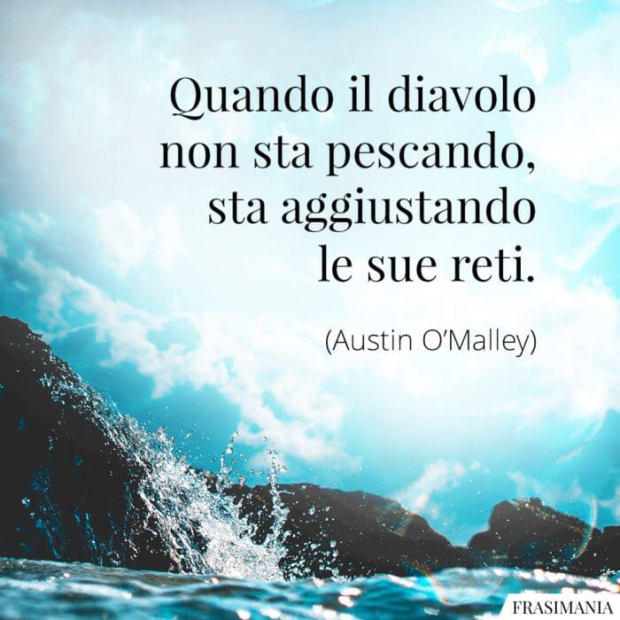 Quando il diavolo non sta pescando, sta aggiustando le sue reti.