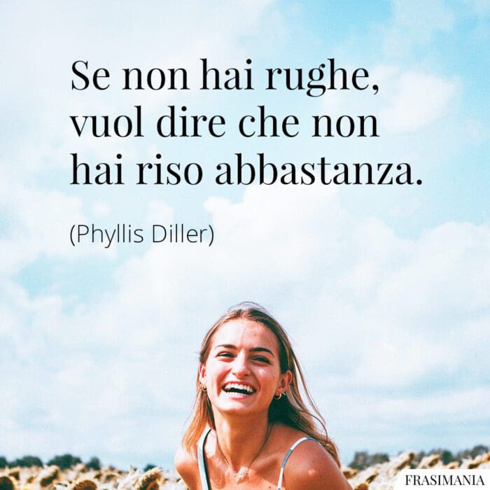 Se non hai rughe, vuol dire che non hai riso abbastanza.