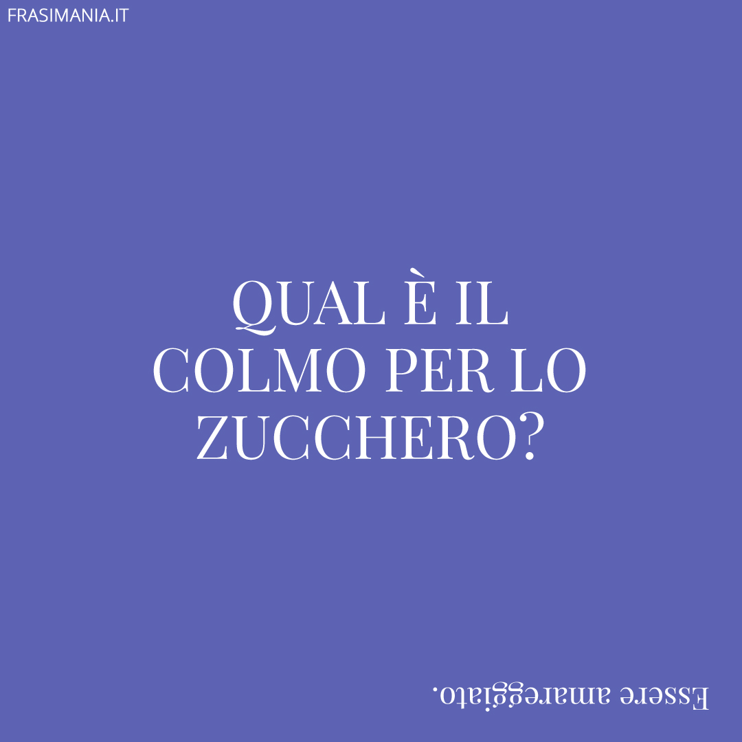 Qual è il colmo per lo zucchero?