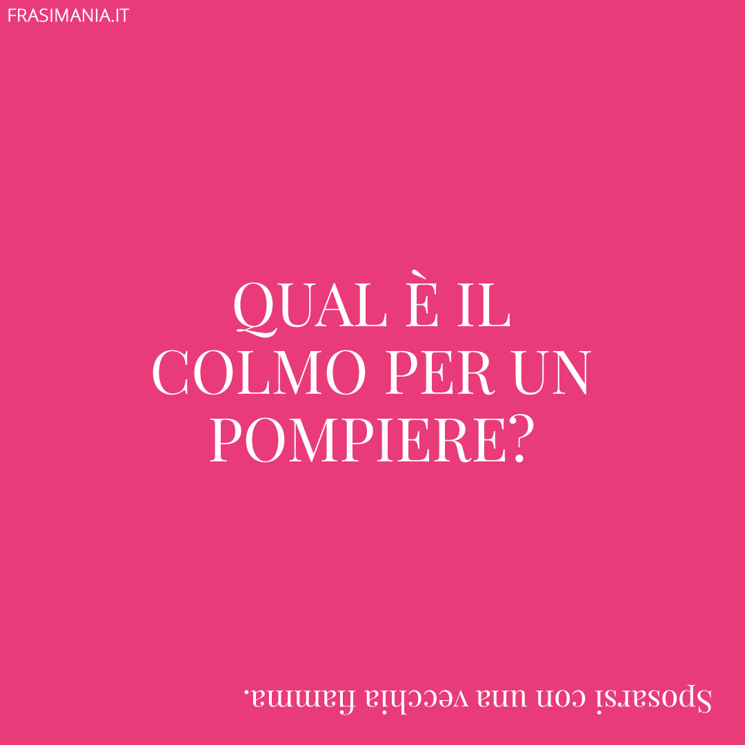 Qual è il colmo per un pompiere?