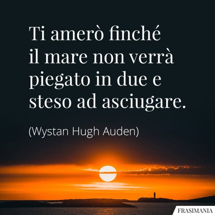 Ti amerò finché il mare non verrà piegato in due e steso ad asciugare.