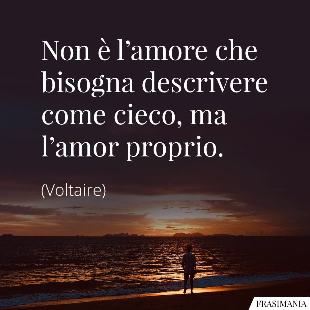 Non è l'amore che bisogna descrivere come cieco, ma l'amor proprio.