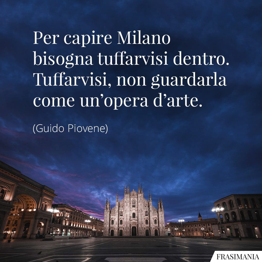Per capire Milano bisogna tuffarvisi dentro. Tuffarvisi, non guardarla come un'opera d'arte.