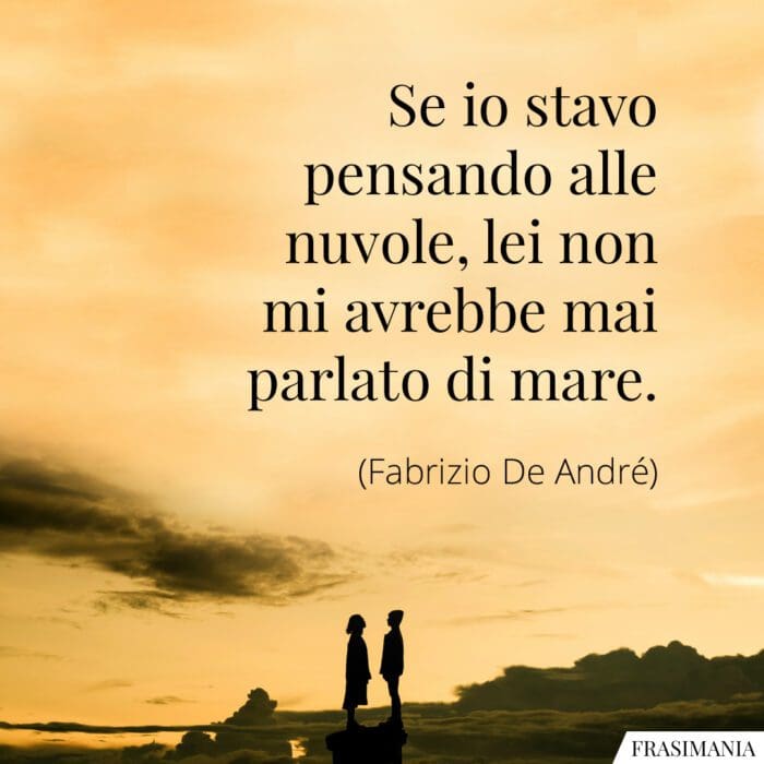 Se io stavo pensando alle nuvole, lei non mi avrebbe mai parlato di mare.