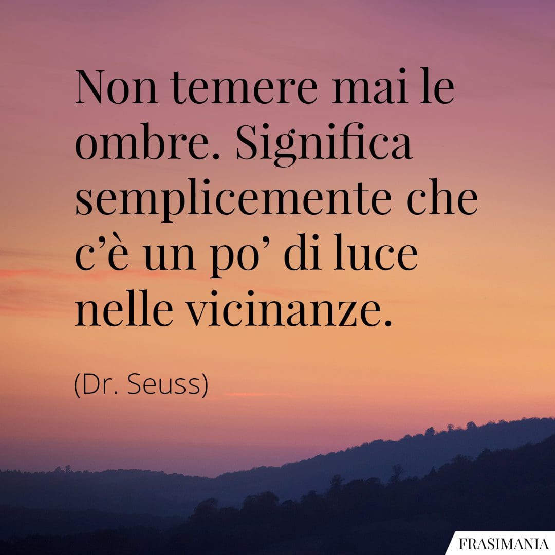 Non temere mai le ombre. Significa semplicemente che c'è un po' di luce nelle vicinanze.