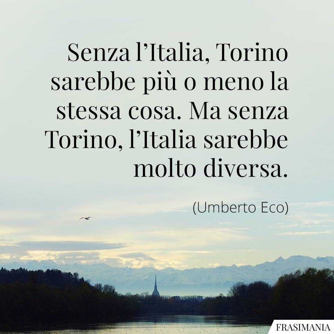 Senza l'Italia, Torino sarebbe più o meno la stessa cosa. Ma senza Torino, l'Italia sarebbe molto diversa.