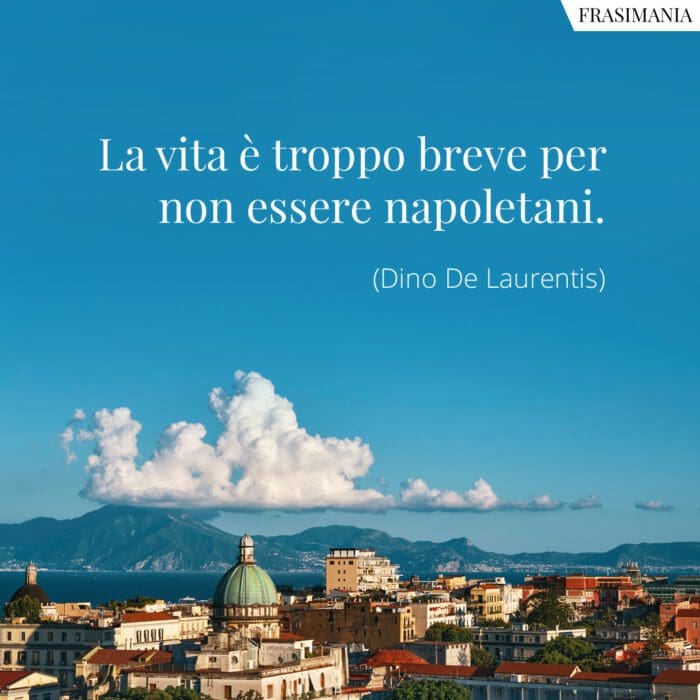 La vita è troppo breve per non essere napoletani.