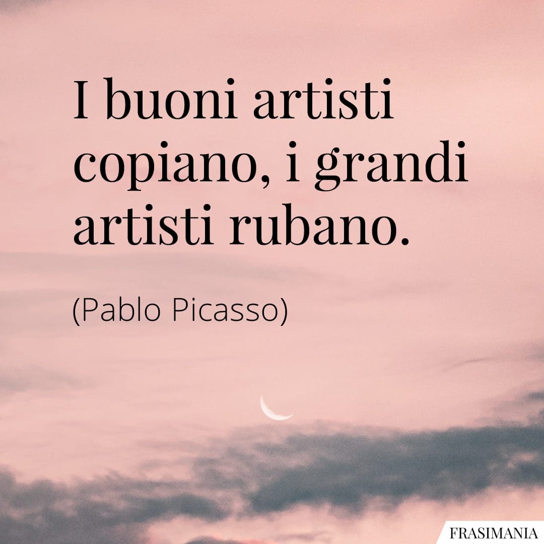 I buoni artisti copiano, i grandi artisti rubano.