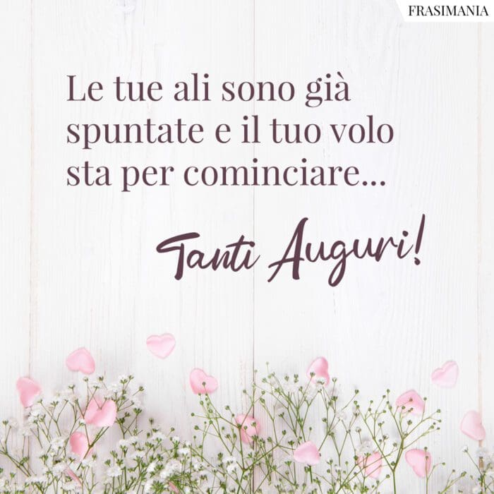 Le tue ali sono già spuntate e il tuo volo sta per cominciare... Tanti Auguri!