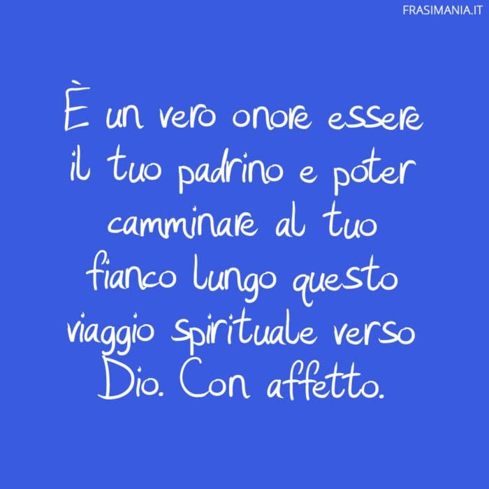 È un vero onore essere il tuo padrino e poter camminare al tuo fianco lungo questo viaggio spirituale verso Dio. Con affetto.