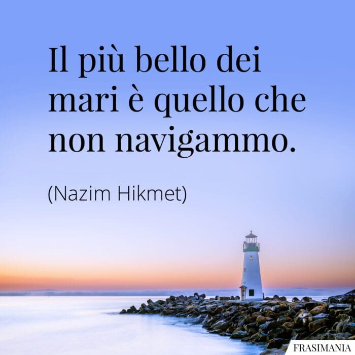 Il più bello dei mari è quello che non navigammo.