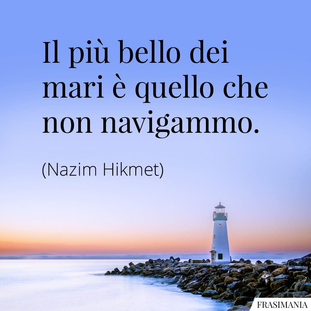 Il più bello dei mari è quello che non navigammo.