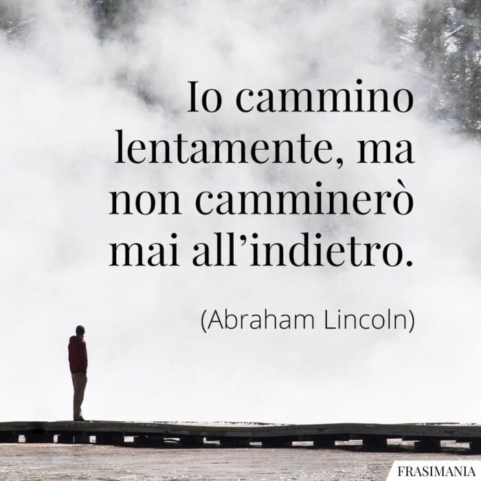 Io cammino lentamente, ma non camminerò mai all'indietro.