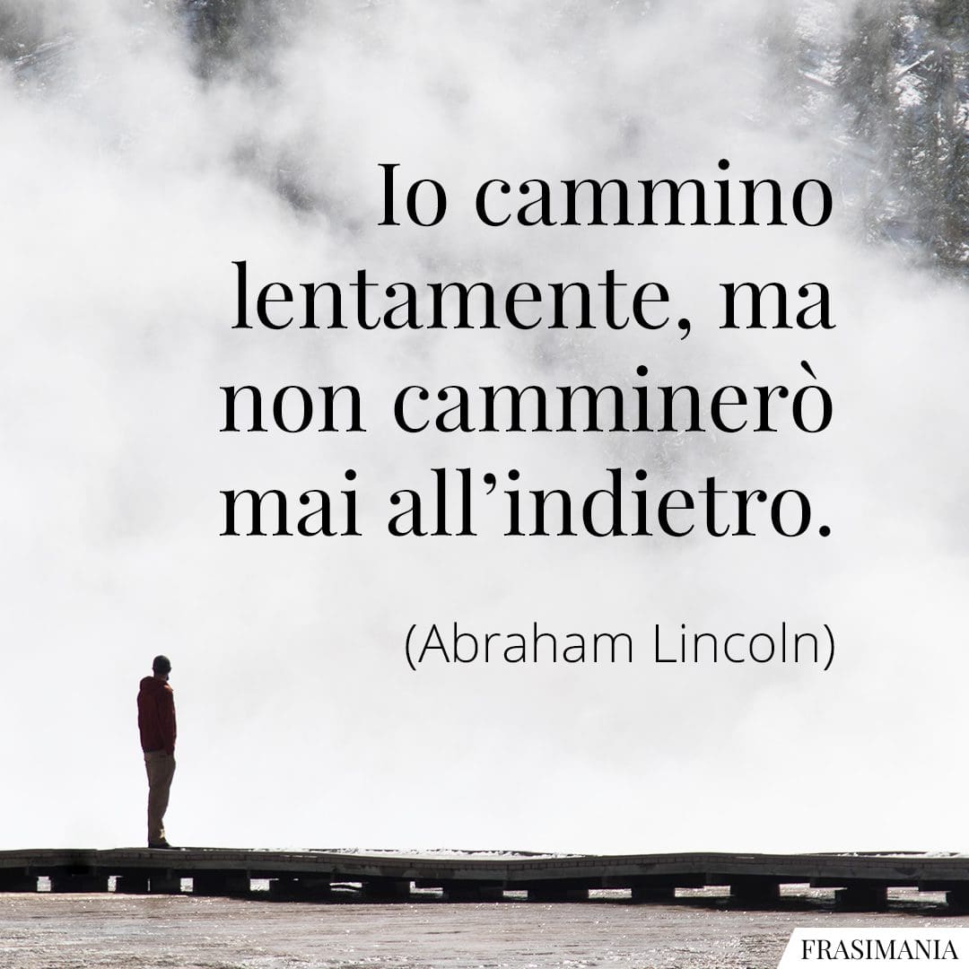 Io cammino lentamente, ma non camminerò mai all'indietro.