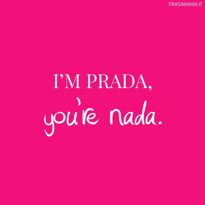 I'M PRADA, you're nada.