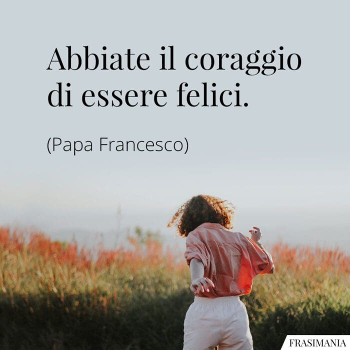 frasi-coraggio-felici-papa-francesco