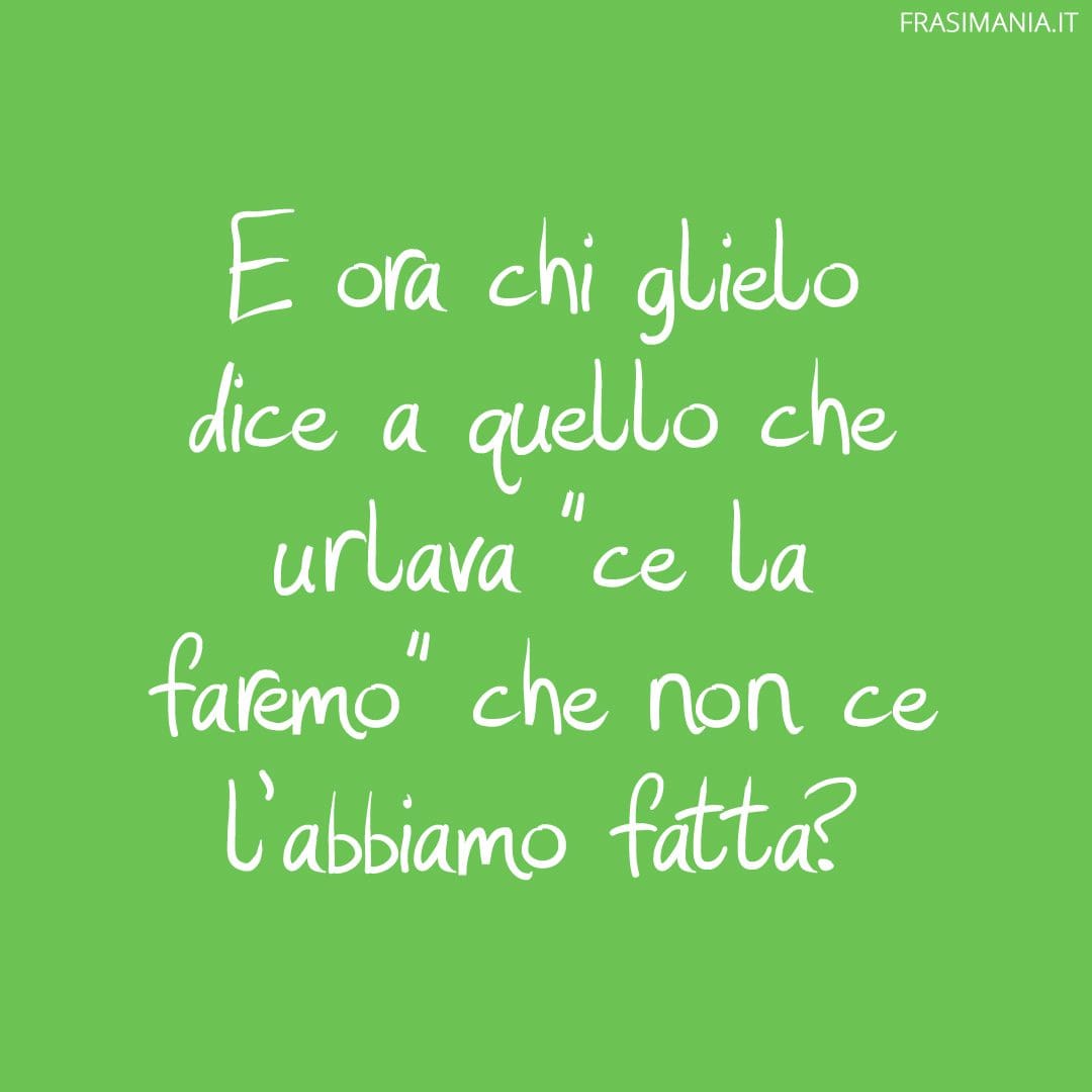 E ora chi glielo dice a quello che urlava "ce la faremo" che non ce l'abbiamo fatta?