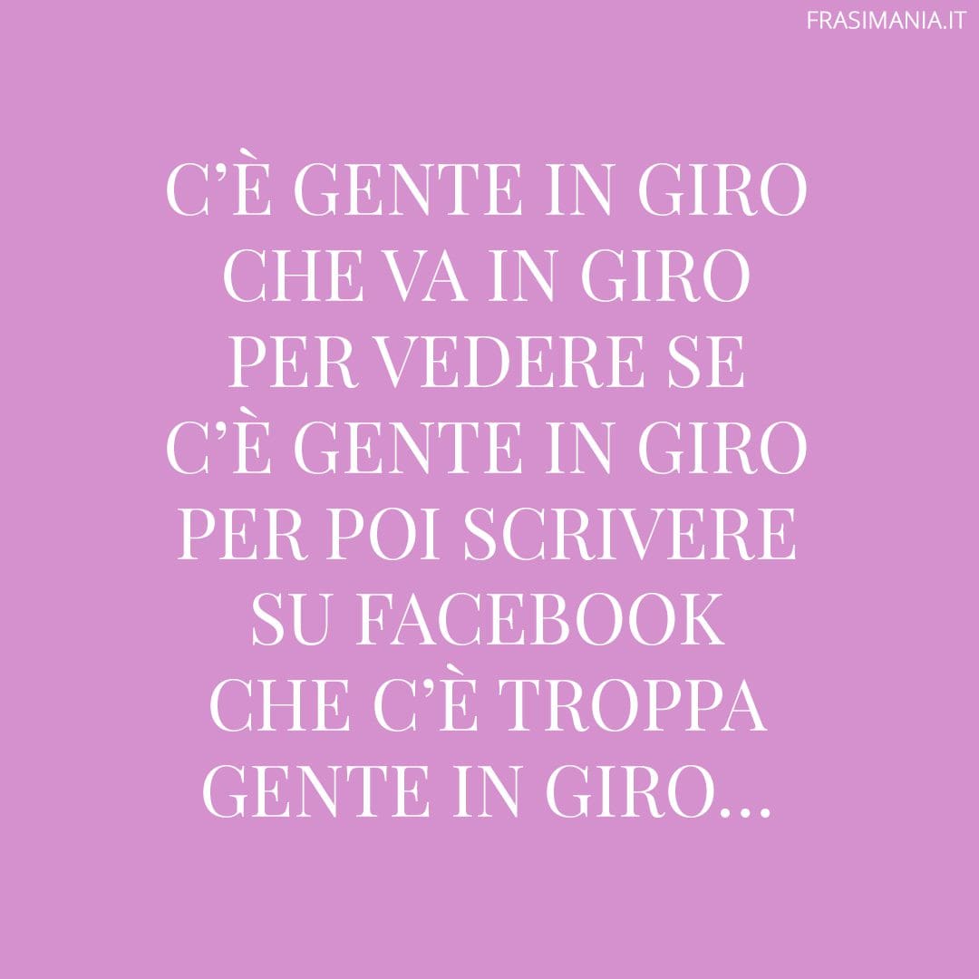C'è gente in giro che va in giro per vedere se c'è gente in giro per poi scrivere su Facebook che c'è troppa gente in giro...