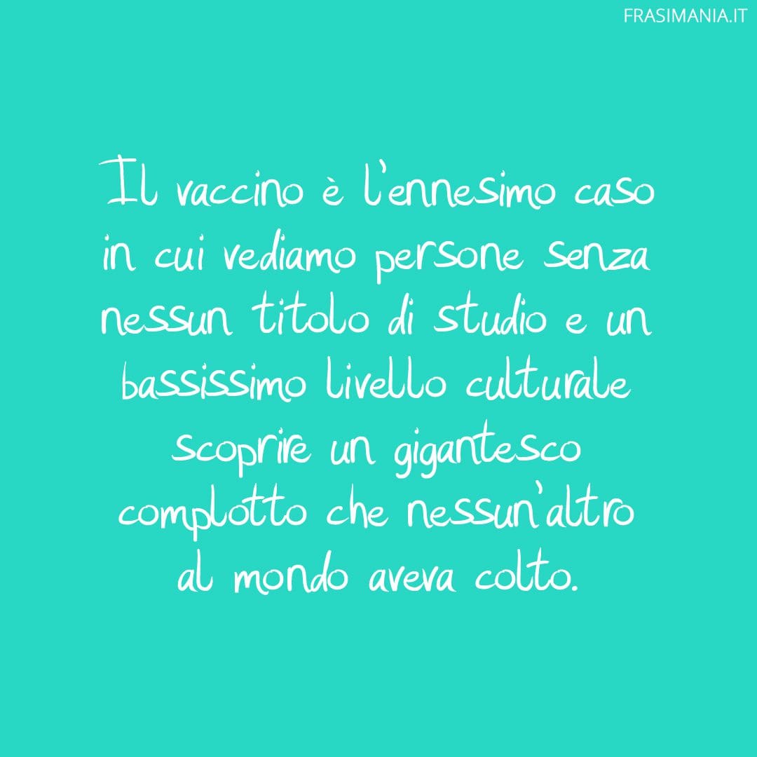 Il vaccino è l'ennesimo caso in cui vediamo persone senza nessun titolo di studio e un bassissimo livello culturale scoprire un gigantesco complotto che nessun altro al mondo aveva colto.