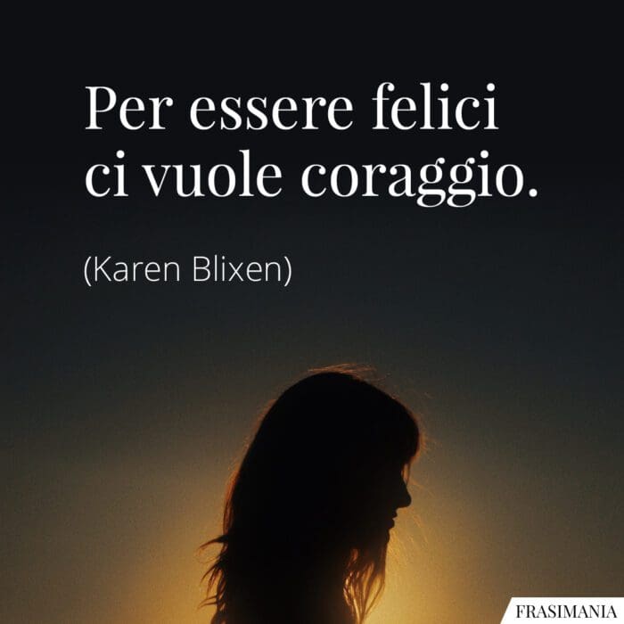 Per essere felici ci vuole coraggio.