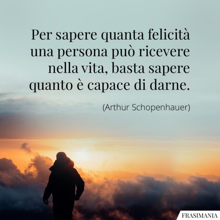 Per sapere quanta felicità una persona può ricevere nella vita, basta sapere quanto è capace di darne.