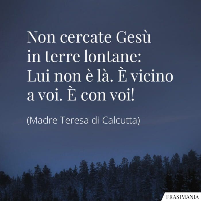 Non cercate Gesù in terre lontane: Lui non è là. È vicino a voi. È con voi!