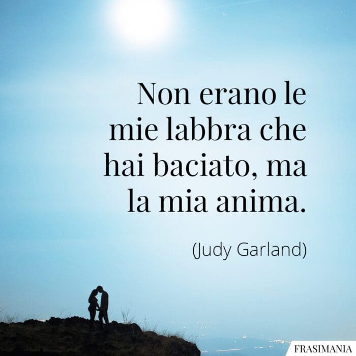 Non erano le mie labbra che hai baciato, ma la mia anima.