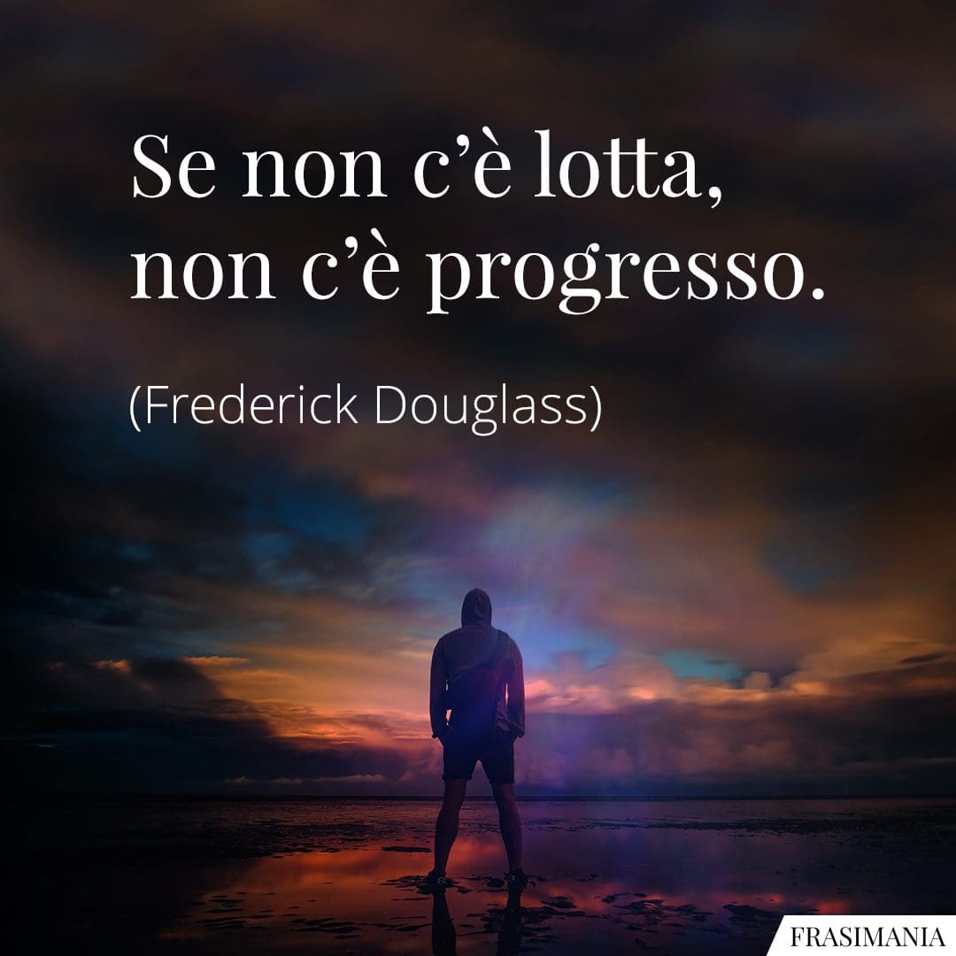 Se non c'è lotta, non c'è progresso.