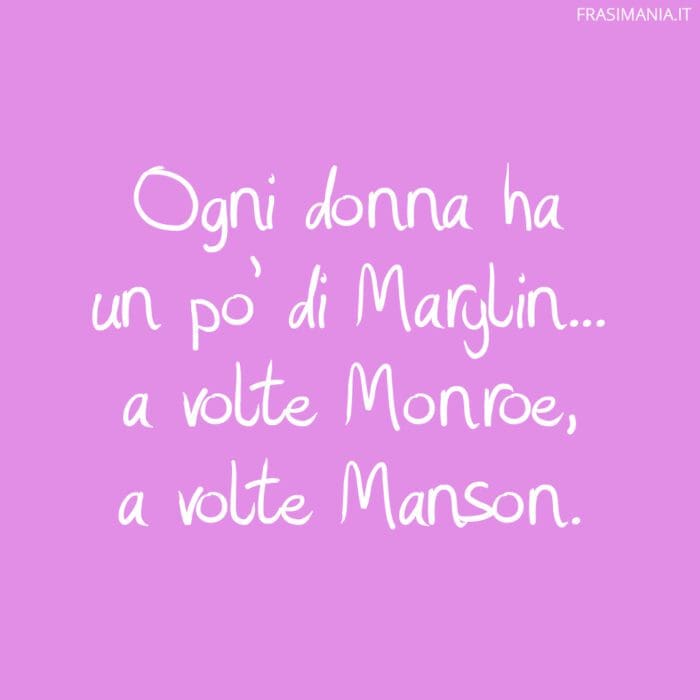 Ogni donna ha un po' di Marylin... a volte Monroe, a volte Manson.