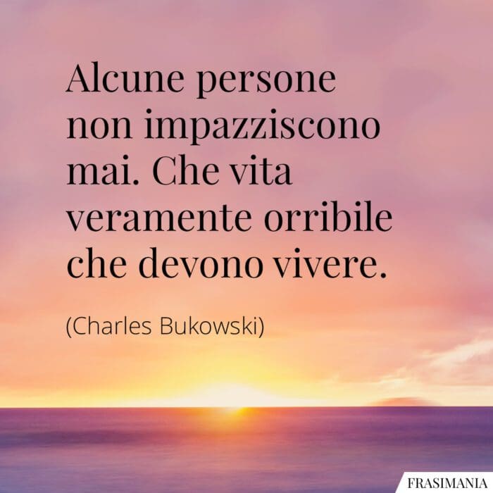 Alcune persone non impazziscono mai. Che vita veramente orribile che devono vivere.