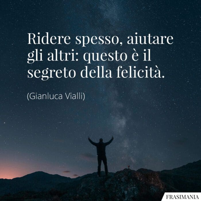 Ridere spesso, aiutare gli altri: questo è il segreto della felicità.
