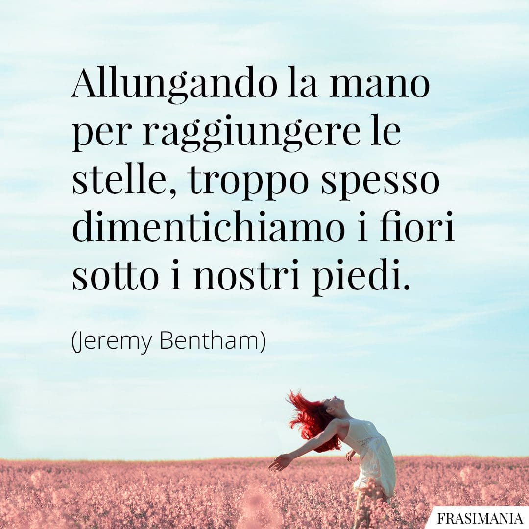 Allungando la mano per raggiungere le stelle, troppo spesso dimentichiamo i fiori sotto i nostri piedi.