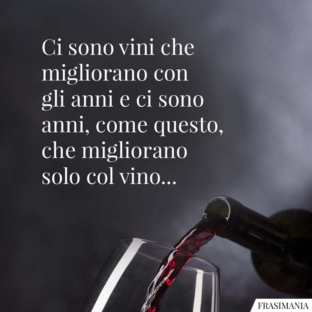 Ci sono vini che migliorano con gli anni e ci sono anni, come questo, che migliorano solo col vino...