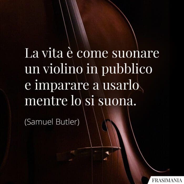 La vita è come suonare un violino in pubblico e imparare a usarlo mentre lo si suona.