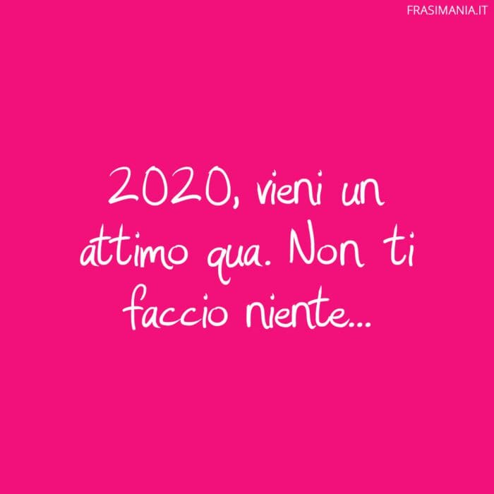 2020, vieni un attimo qua. Non ti faccio niente…